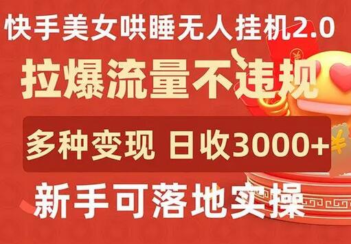 快手美女哄睡无人挂机2.0，拉爆流量不违规，多种变现途径，日收3000+，新手可落地实操-墨韵博客