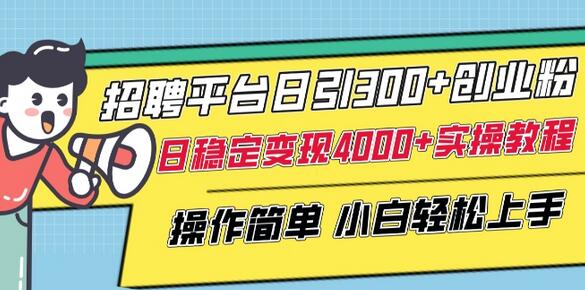 招聘平台日引300+创业粉，日稳定变现4000+实操教程小白轻松上手-墨韵博客