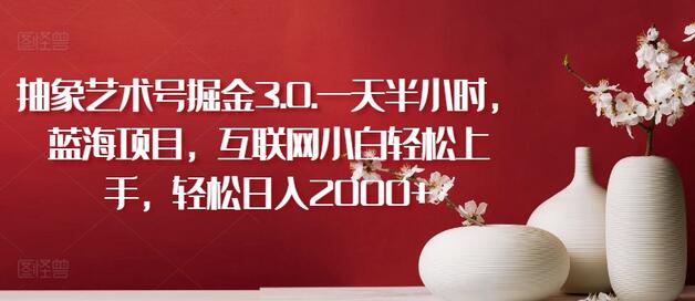 抽象艺术号掘金3.0.一天半小时，蓝海项目，互联网小白轻松上手，轻松日入2000+-墨韵博客