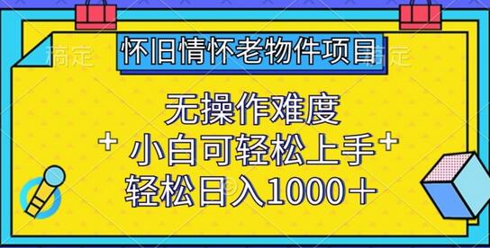 怀旧情怀老物件项目，无操作难度，小白可轻松上手，轻松日入1000+-墨韵博客