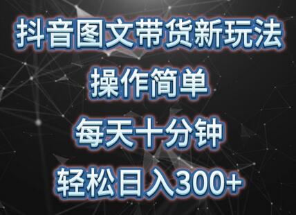 抖音图文带货新玩法， 操作简单，每天十分钟，轻松日入300+，可矩阵操作-墨韵博客