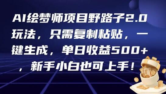 AI绘梦师项目野路子2.0玩法，只需复制粘贴，一键生成，单日收益500+，新手小白也可上手！-墨韵博客