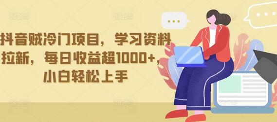 抖音贼冷门项目，学习资料拉新，每日收益超1000+，小白轻松上手-墨韵博客