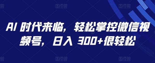 AI 时代来临，轻松掌控微信视频号，日入 300+很轻松-墨韵博客