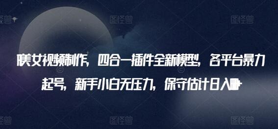 AI美女视频制作，四合一插件全新模型，各平台暴力起号，新手小白无压力，保守估计日入600+-墨韵博客