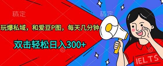 玩爆私域，和爱豆P图，每天几分钟 轻松日入300+-墨韵博客