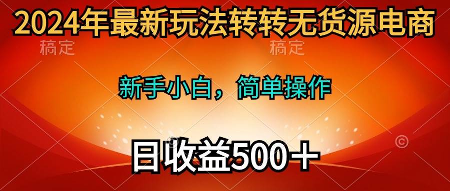 2024年最新玩法转转无货源电商，新手小白 简单操作，长期稳定 日收入500＋-墨韵博客