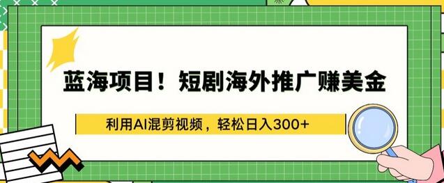 蓝海项目!短剧海外推广赚美金，利用AI混剪视频，轻松日入300+-墨韵博客