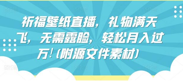 祈福壁纸直播，礼物满天飞，无需露脸，轻松月入过万!(附源文件素材)-墨韵博客