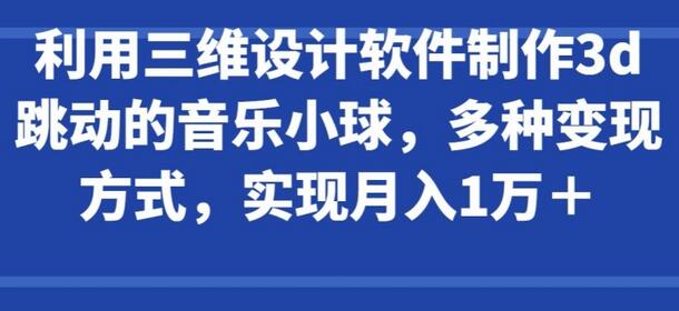 利用三维设计软件制作3d跳动的音乐小球，多种变现方式，实现月入1万+-墨韵博客