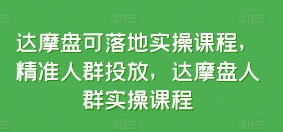 达摩盘可落地实操课程，精准人群投放，达摩盘人群实操课程-墨韵博客