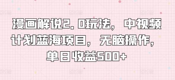 漫画解说2.0玩法，中视频计划蓝海项目，无脑操作，单日收益500+-墨韵博客