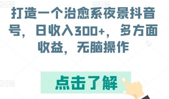 打造一个治愈系夜景抖音号，日收入300+，多方面收益，无脑操作-墨韵博客