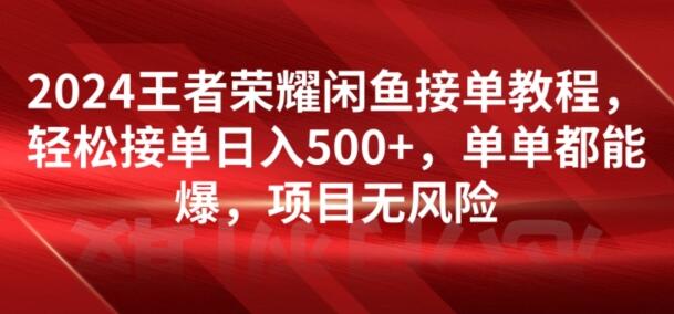 2024王者荣耀闲鱼接单教程，轻松接单日入500+，单单都能爆，项目无风险-墨韵博客