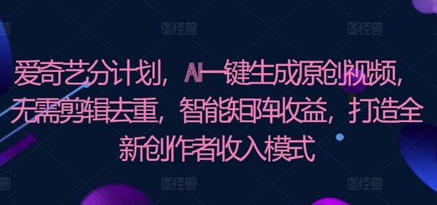 爱奇艺分成计划，AI一键生成原创视频，无需剪辑去重，智能矩阵收益，打造全新创作者收入模式-墨韵博客