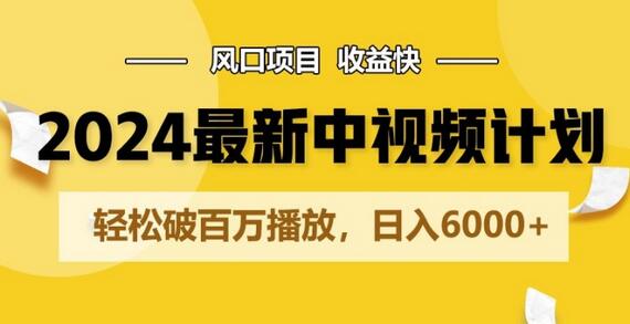 2024最新爆火中视频计划玩法，风口项目，收益快，轻松破百万播放，日入6000+-墨韵博客