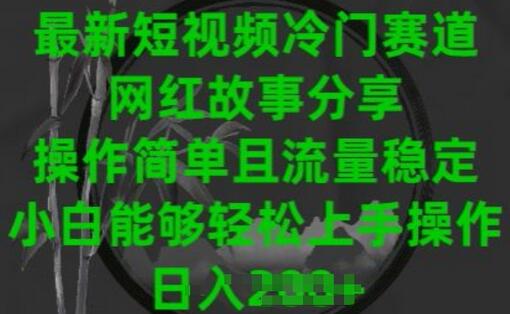 最新短视频冷门赛道，网红故事分享，操作简单且流量稳定，小白能够轻松上手操作-墨韵博客