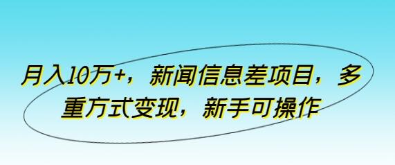 月入10万+，新闻信息差项目，多重方式变现，新手可操作-墨韵博客