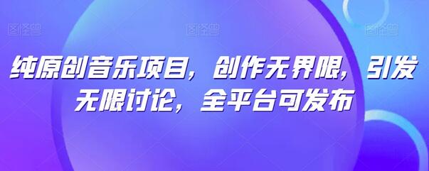 纯原创音乐项目，创作无界限，引发无限讨论，全平台可发布-墨韵博客