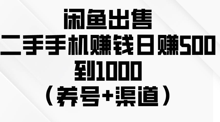 闲鱼出售二手手机赚钱，日赚500到1000（养号+渠道）-墨韵博客