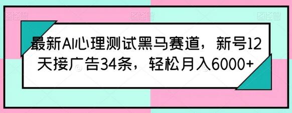 最新AI心理测试黑马赛道，新号12天接广告34条，轻松月入6000+-墨韵博客