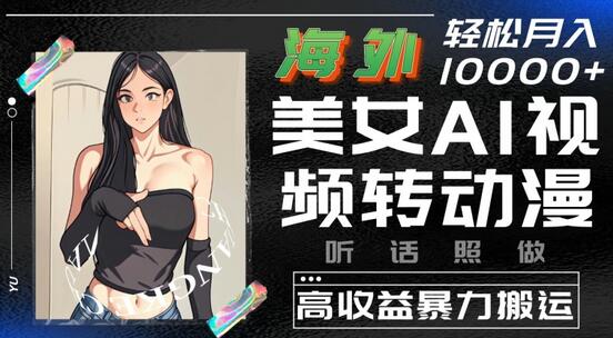 海外美女AI视频转动漫，高收益暴力搬运，听话照做，轻松就有收益-墨韵博客