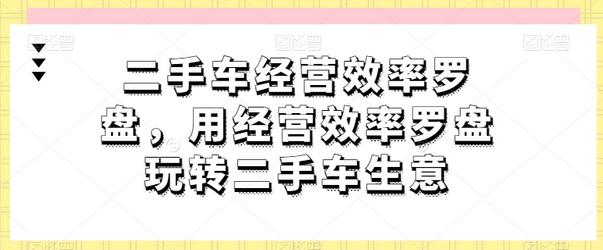 二手车经营效率罗盘，用经营效率罗盘玩转二手车生意-墨韵博客
