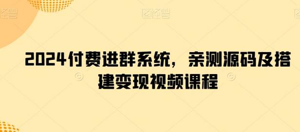 2024付费进群系统，亲测源码及搭建变现视频课程-墨韵博客