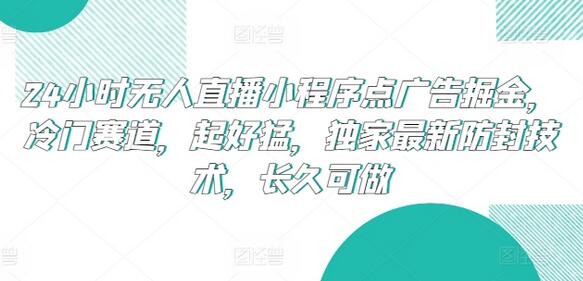 24小时无人直播小程序点广告掘金，冷门赛道，起好猛，独家最新防封技术，长久可做-墨韵博客