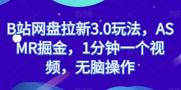 B站网盘拉新3.0玩法，ASMR掘金，1分钟一个视频，无脑操作-墨韵博客