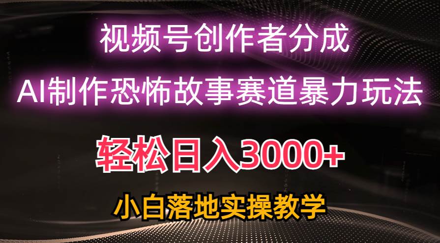 日入3000+，视频号AI恐怖故事赛道暴力玩法，轻松过原创，小白也能轻松上手-墨韵博客