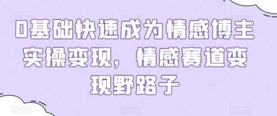 0基础快速成为情感博主实操变现，情感赛道变现野路子-墨韵博客