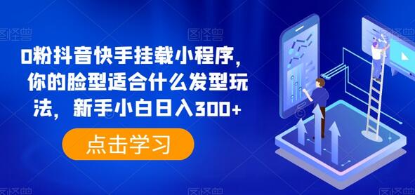 0粉抖音快手挂载小程序，你的脸型适合什么发型玩法，新手小白日入300+-墨韵博客