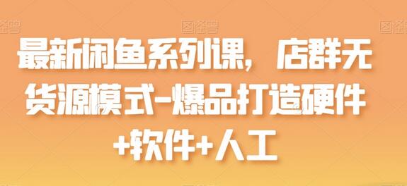 最新闲鱼系列课，店群无货源模式-爆品打造硬件+软件+人工-墨韵博客
