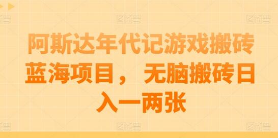 阿斯达年代记游戏搬砖蓝海项目， 无脑搬砖日入一两张-墨韵博客