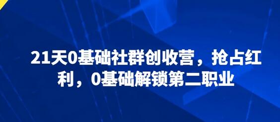 21天0基础社群创收营，抢占红利，0基础解锁第二职业-墨韵博客