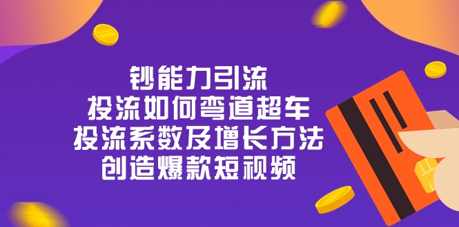 （10938期）钞 能 力 引 流：投流弯道超车，投流系数及增长方法，创造爆款短视频-20节-墨韵博客