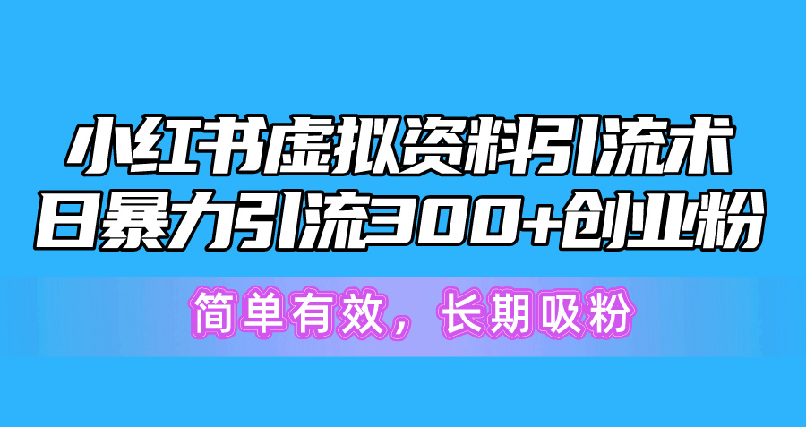 （10941期）小红书虚拟资料引流术，日暴力引流300+创业粉，简单有效，长期吸粉-墨韵博客