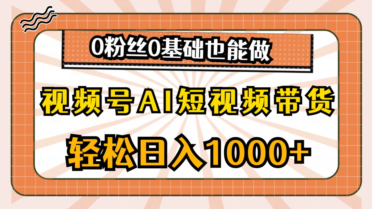 （10945期）视频号AI短视频带货，轻松日入1000+，0粉丝0基础也能做-墨韵博客