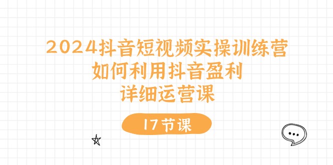 （10948期）2024抖音短视频实操训练营：如何利用抖音盈利，详细运营课（17节视频课）-墨韵博客