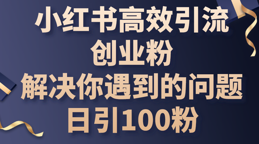 （10929期）小红书高效引流创业粉，解决你遇到的问题，日引100粉-墨韵博客