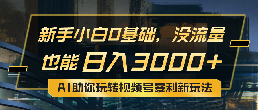 （10932期）小白0基础，没流量也能日入3000+：AI助你玩转视频号暴利新玩法-墨韵博客