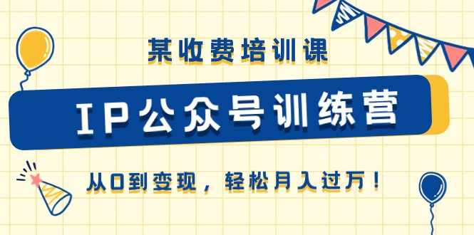（10965期）某收费培训课《IP公众号训练营》从0到变现，轻松月入过万！-墨韵博客