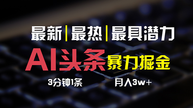 （10987期）AI头条3天必起号，简单无需经验 3分钟1条 一键多渠道发布 复制粘贴月入3W+-墨韵博客