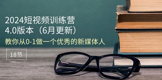 （11006期）2024短视频训练营-6月4.0版本：教你从0-1做一个优秀的新媒体人（18节）-墨韵博客