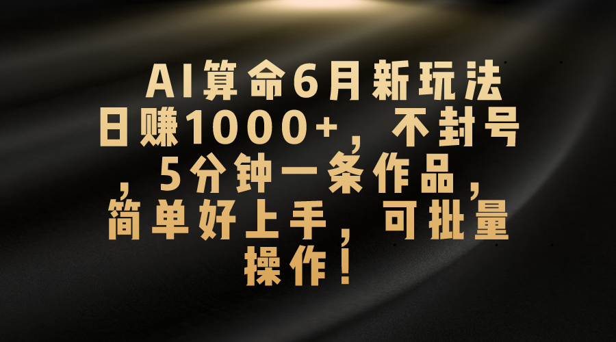 （10993期）AI算命6月新玩法，日赚1000+，不封号，5分钟一条作品，简单好上手，可…-墨韵博客