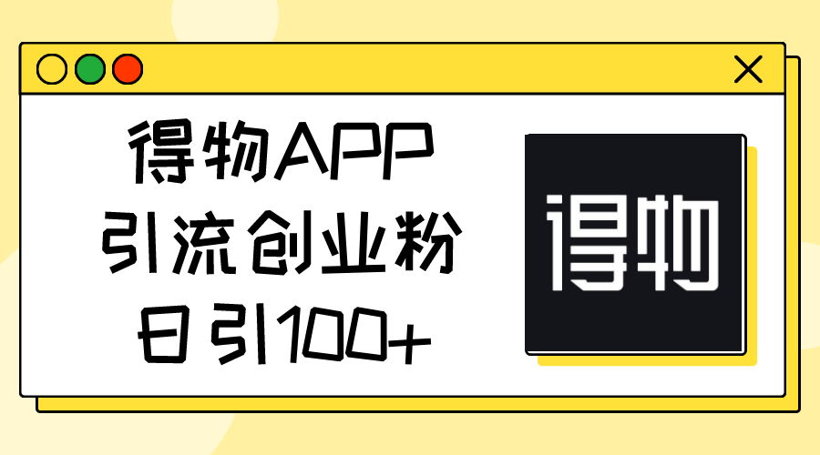 （11027期）得物APP引流创业粉，日引100+-墨韵博客