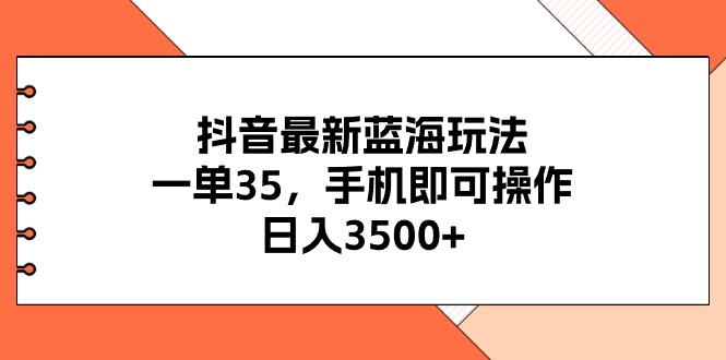 （11025期）抖音最新蓝海玩法，一单35，手机即可操作，日入3500+，不了解一下真是…-墨韵博客