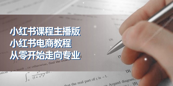 （11021期）小红书课程主播版，小红书电商教程，从零开始走向专业（23节）-墨韵博客