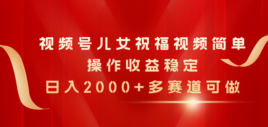 （11060期）视频号儿女祝福视频，简单操作收益稳定，日入2000+，多赛道可做-墨韵博客